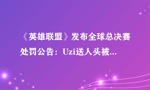 《英雄联盟》发布全球总决赛处罚公告：Uzi送人头被罚款2000美元