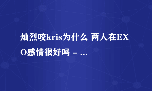 灿烈咬kris为什么 两人在EXO感情很好吗 - 娱乐八卦 - 飞外网