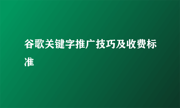 谷歌关键字推广技巧及收费标准