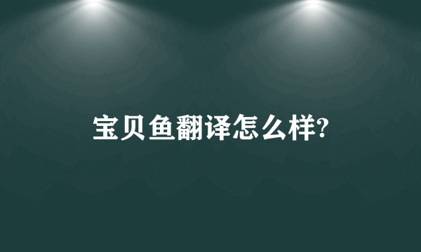 宝贝鱼翻译怎么样?