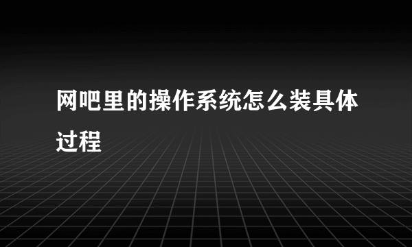 网吧里的操作系统怎么装具体过程