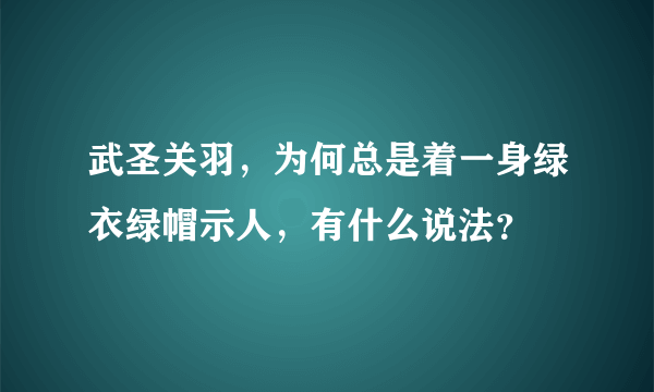 武圣关羽，为何总是着一身绿衣绿帽示人，有什么说法？