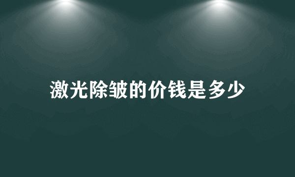 激光除皱的价钱是多少