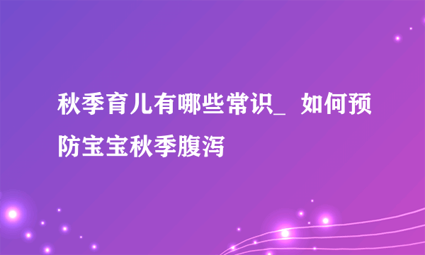 秋季育儿有哪些常识_  如何预防宝宝秋季腹泻