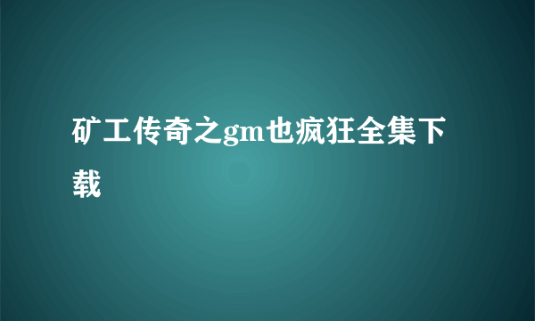 矿工传奇之gm也疯狂全集下载