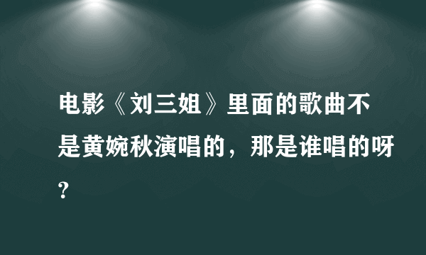 电影《刘三姐》里面的歌曲不是黄婉秋演唱的，那是谁唱的呀？