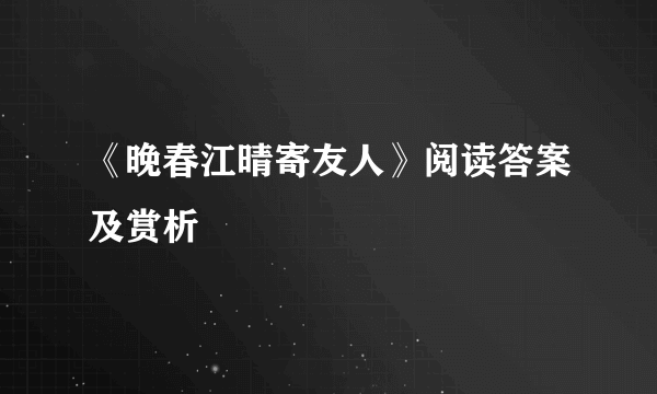 《晚春江晴寄友人》阅读答案及赏析