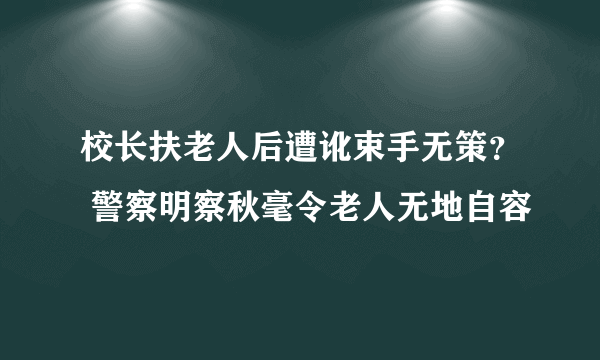 校长扶老人后遭讹束手无策？ 警察明察秋毫令老人无地自容