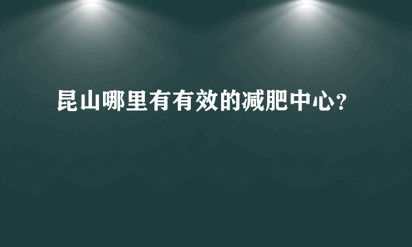 昆山哪里有有效的减肥中心？