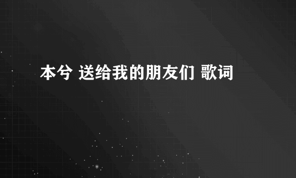 本兮 送给我的朋友们 歌词