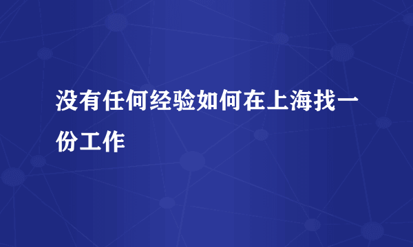 没有任何经验如何在上海找一份工作