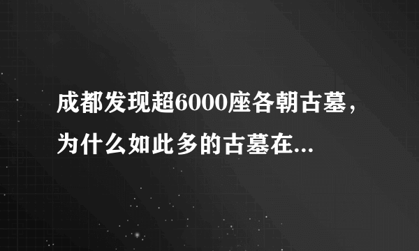 成都发现超6000座各朝古墓，为什么如此多的古墓在此扎堆？