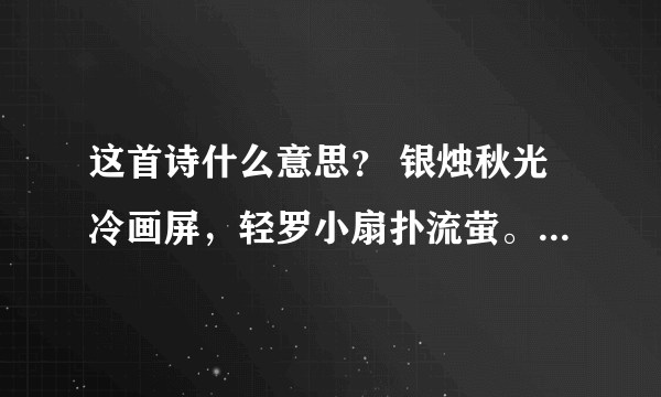 这首诗什么意思？ 银烛秋光冷画屏，轻罗小扇扑流萤。 天阶夜色凉如水，卧看牵牛织女星。