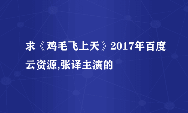 求《鸡毛飞上天》2017年百度云资源,张译主演的