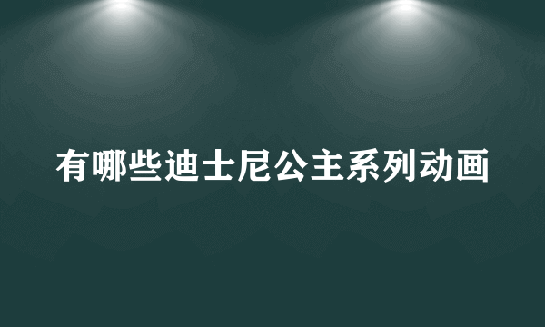 有哪些迪士尼公主系列动画