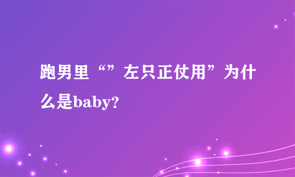 跑男里“”左只正仗用”为什么是baby？