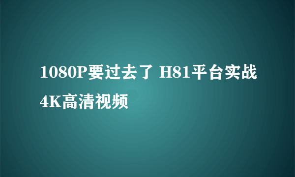 1080P要过去了 H81平台实战4K高清视频