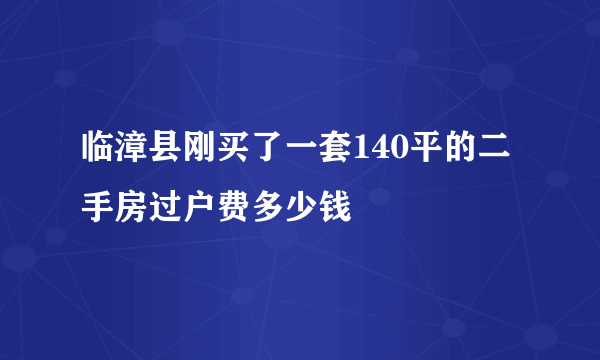 临漳县刚买了一套140平的二手房过户费多少钱