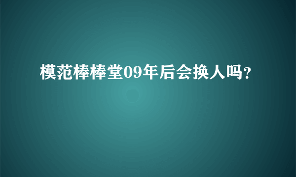 模范棒棒堂09年后会换人吗？