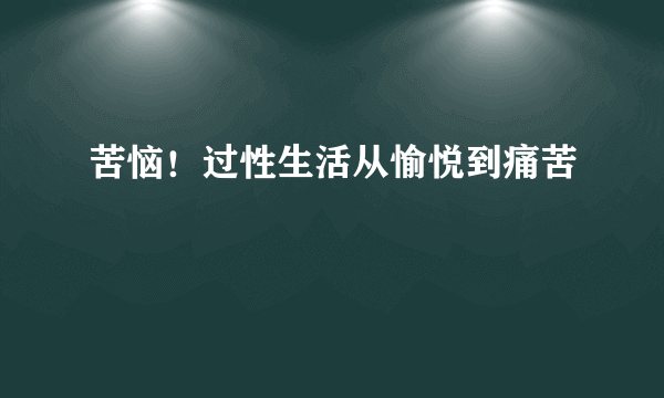 苦恼！过性生活从愉悦到痛苦