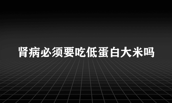 肾病必须要吃低蛋白大米吗