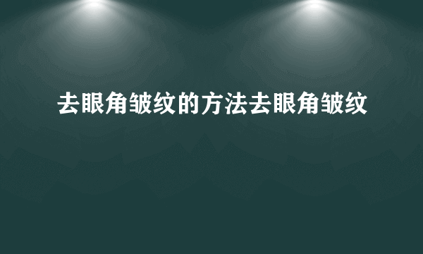 去眼角皱纹的方法去眼角皱纹