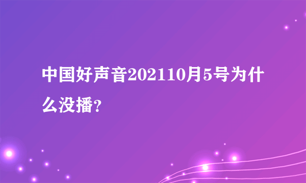 中国好声音202110月5号为什么没播？