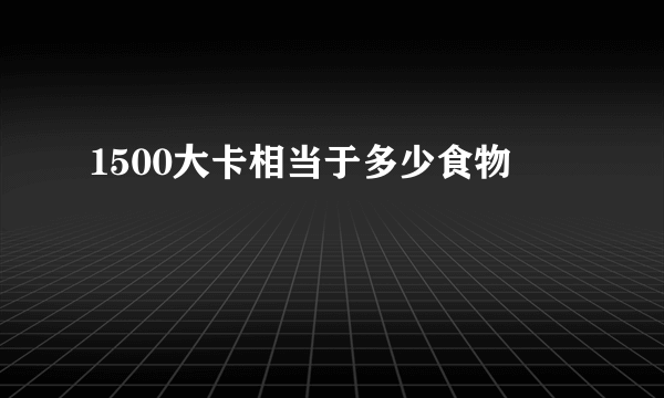 1500大卡相当于多少食物