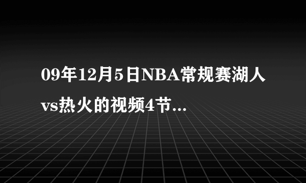 09年12月5日NBA常规赛湖人vs热火的视频4节都要 高清带国内解说 发到邮箱 1464755978@qq.com 谢谢