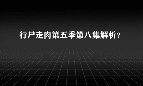 行尸走肉第五季第八集解析？