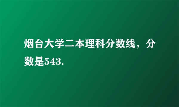 烟台大学二本理科分数线，分数是543.