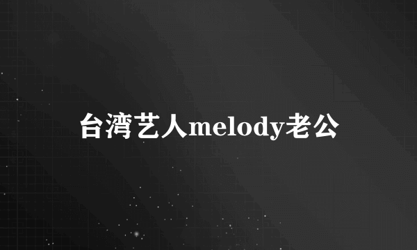 台湾艺人melody老公