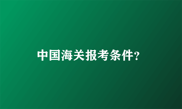 中国海关报考条件？