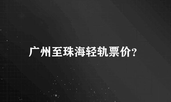 广州至珠海轻轨票价？