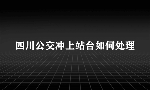 四川公交冲上站台如何处理