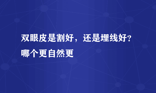 双眼皮是割好，还是埋线好？哪个更自然更