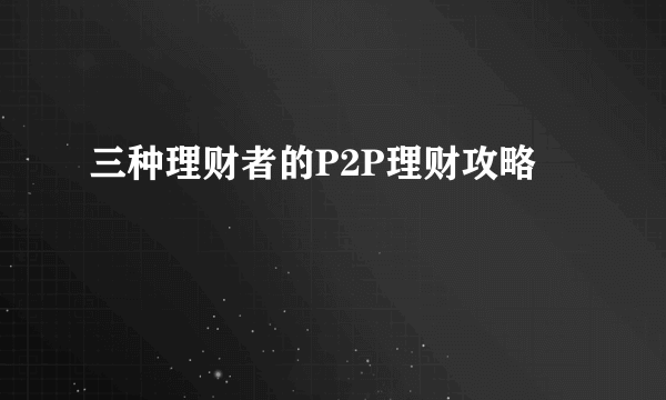 三种理财者的P2P理财攻略