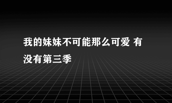 我的妹妹不可能那么可爱 有没有第三季