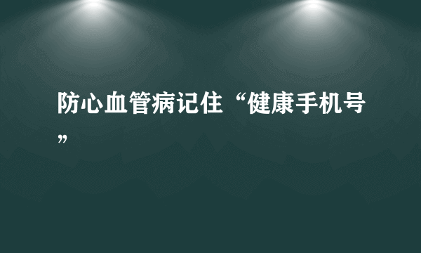 防心血管病记住“健康手机号”