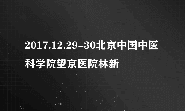 2017.12.29-30北京中国中医科学院望京医院林新