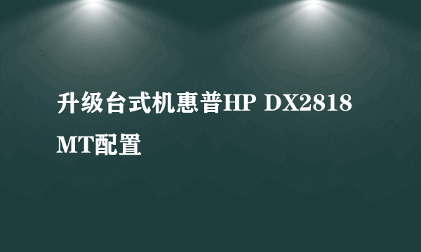 升级台式机惠普HP DX2818MT配置