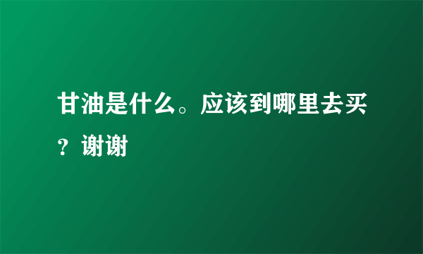 甘油是什么。应该到哪里去买？谢谢