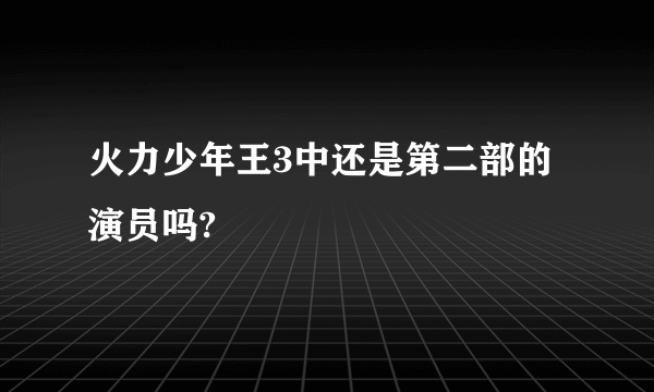 火力少年王3中还是第二部的演员吗?