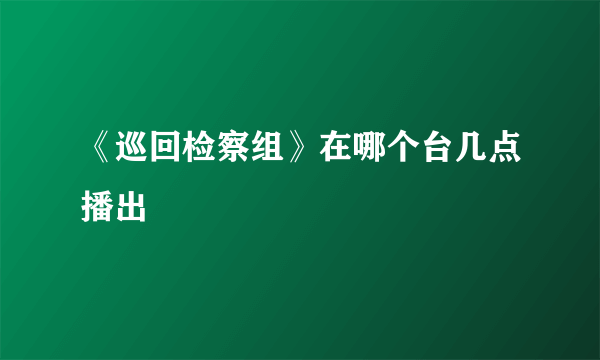 《巡回检察组》在哪个台几点播出