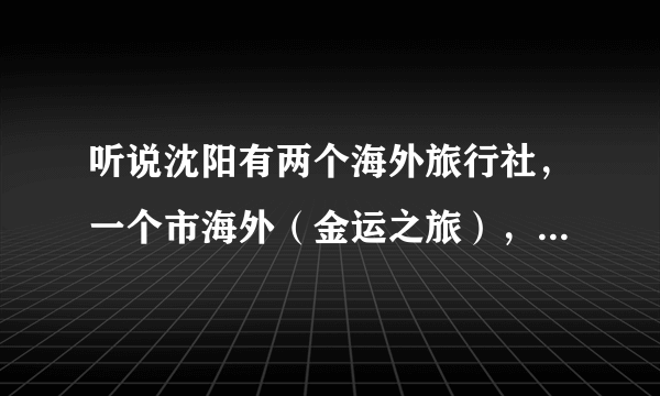 听说沈阳有两个海外旅行社，一个市海外（金运之旅），一个省海外，哪一个好啊？