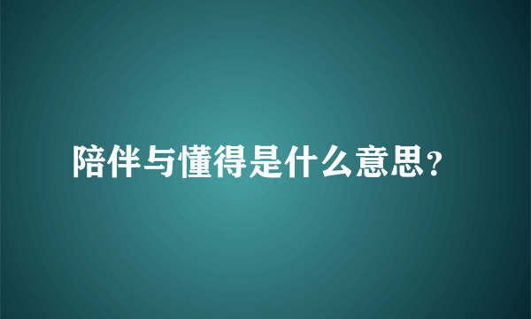 陪伴与懂得是什么意思？