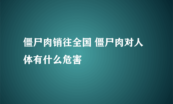 僵尸肉销往全国 僵尸肉对人体有什么危害