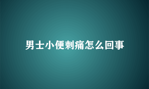 男士小便刺痛怎么回事