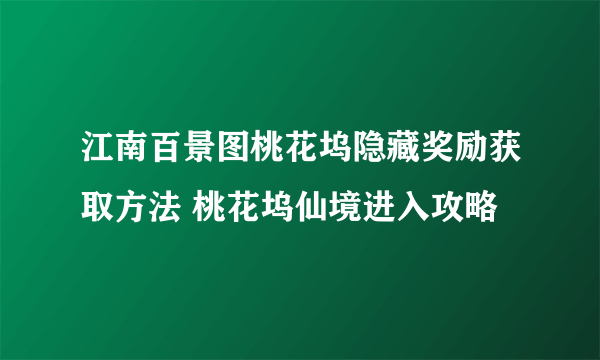 江南百景图桃花坞隐藏奖励获取方法 桃花坞仙境进入攻略