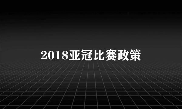 2018亚冠比赛政策